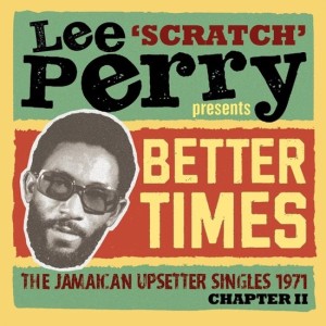 Lee ‘Scratch’ Perry Presents Better Times - The Jamaican Upsetter Singles 1971 Chapter II,